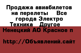 Продажа авиабилетов на перелеты  - Все города Электро-Техника » Другое   . Ненецкий АО,Красное п.